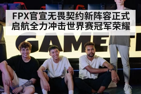FPX官宣无畏契约新阵容正式启航全力冲击世界赛冠军荣耀