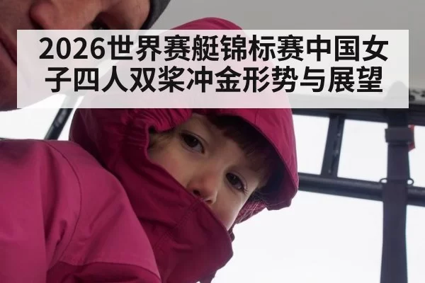 2026世界赛艇锦标赛中国女子四人双桨冲金形势与展望