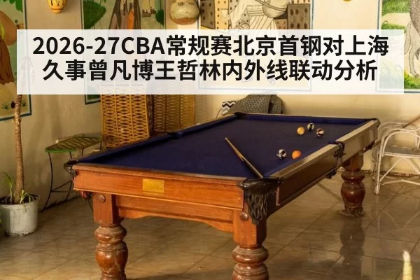 2026-27CBA常规赛北京首钢对上海久事曾凡博王哲林内外线联动分析