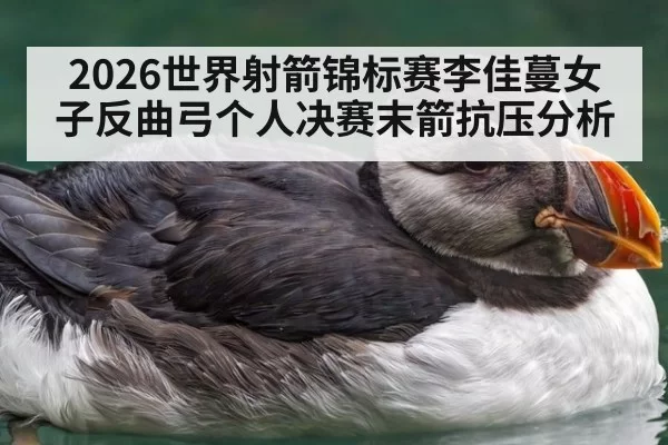 2026世界射箭锦标赛李佳蔓女子反曲弓个人决赛末箭抗压分析